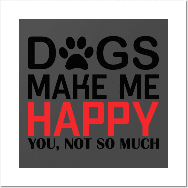 DOGS MAKE ME HAPPY, YOU NOT SO MUCHs make me happy, you NOT SO Wall Art by Jackies FEC Store